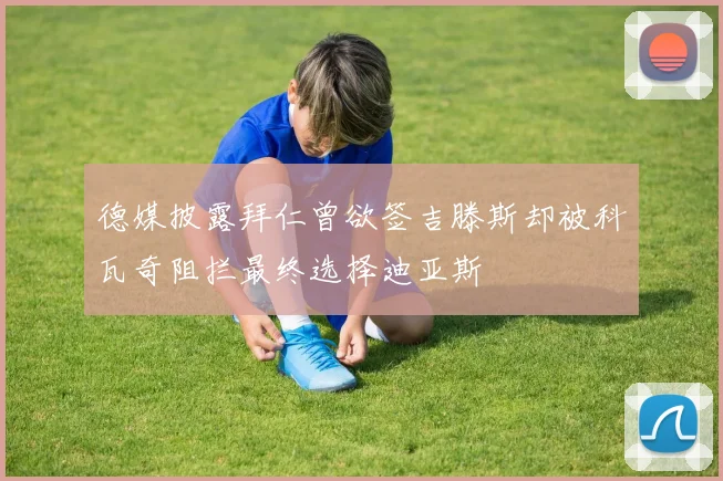 德媒披露拜仁曾欲签吉滕斯却被科瓦奇阻拦最终选择迪亚斯