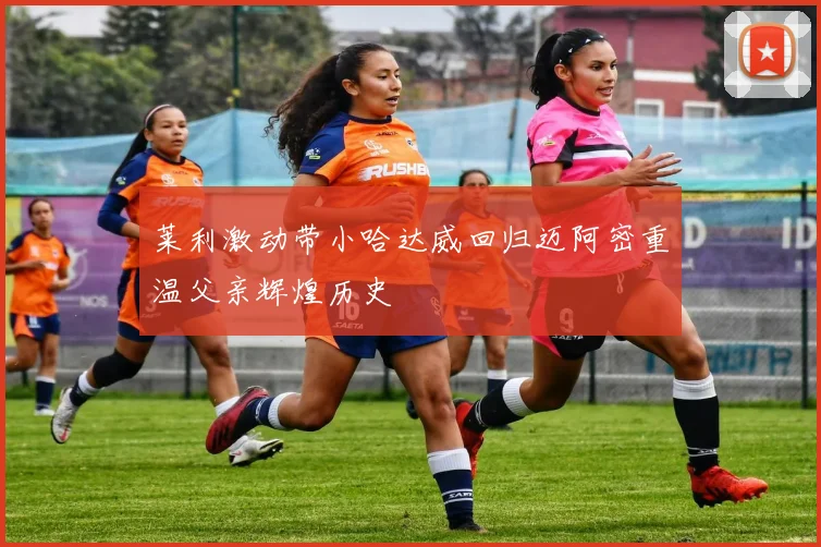 莱利激动带小哈达威回归迈阿密重温父亲辉煌历史