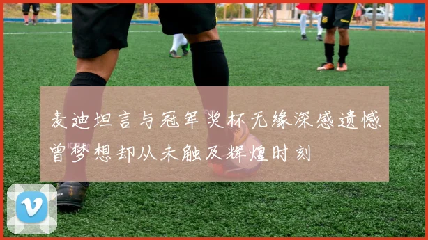 麦迪坦言与冠军奖杯无缘深感遗憾曾梦想却从未触及辉煌时刻