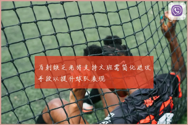 马刺缺乏老将支持文班需简化进攻手段以提升球队表现