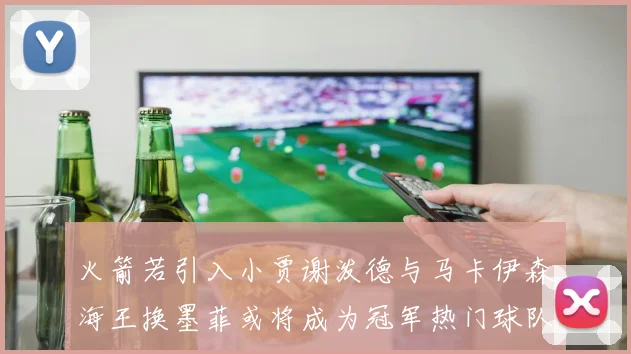 火箭若引入小贾谢泼德与马卡伊森海王换墨菲或将成为冠军热门球队