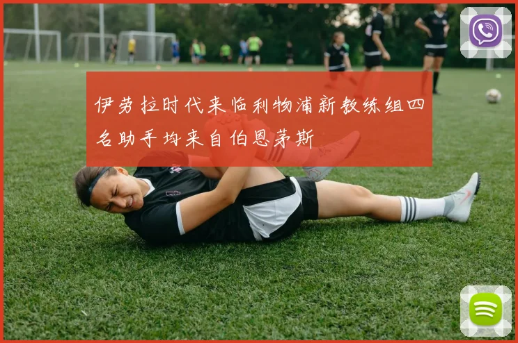伊劳拉时代来临利物浦新教练组四名助手均来自伯恩茅斯