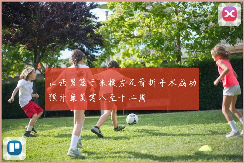 山西男篮于米提左足骨折手术成功预计康复需八至十二周
