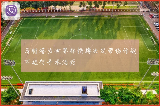 马特塔为世界杯拼搏决定带伤作战不进行手术治疗