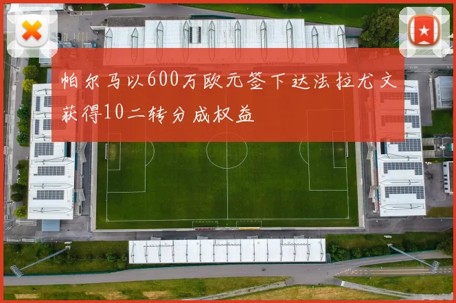帕尔马以600万欧元签下达法拉尤文获得10二转分成权益